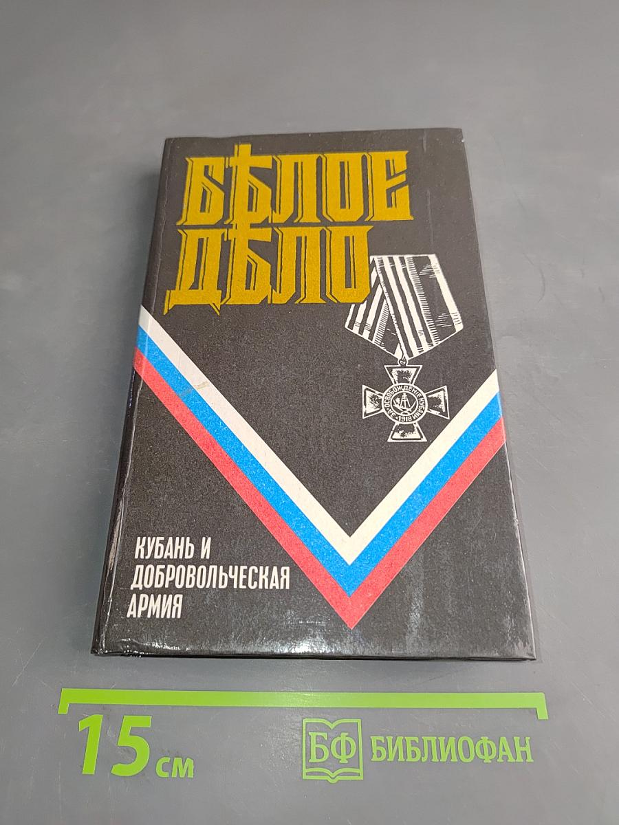 Белое дело. Кубань и Добровольческая армия