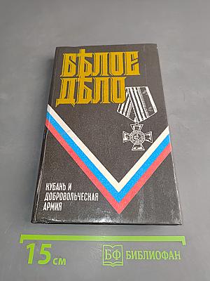 Белое дело. Кубань и Добровольческая армия