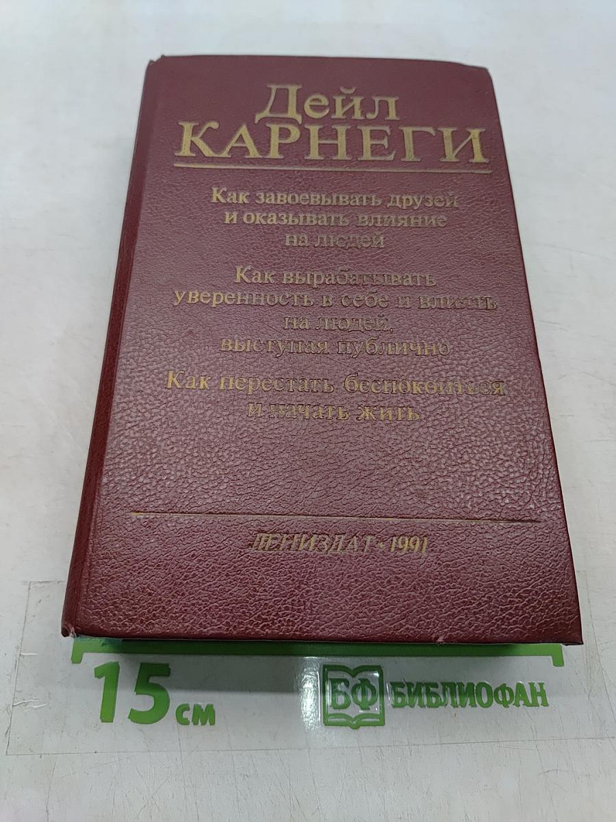 Как завоевывать друзей и оказывать влияние на людей. Как вырабатывать уверенность в себе и влиять на людей, выступая публично. Как перестать беспокоиться и начать жить