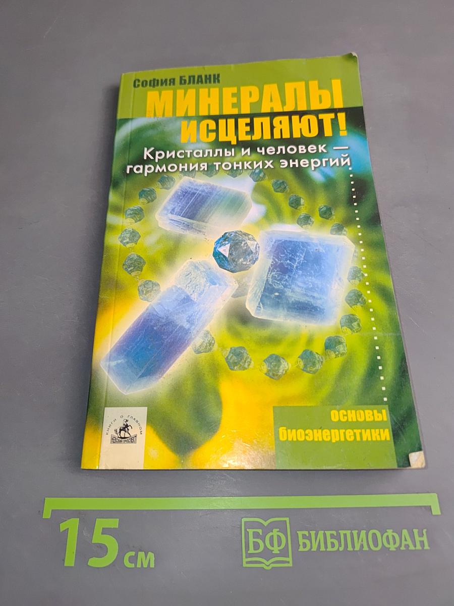 Минералы исцеляют! Кристаллы и человек – гармония тонких энергий