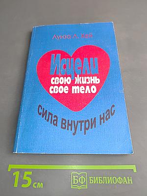 Исцели свою жизнь. Исцели свое тело. Сила внутри нас