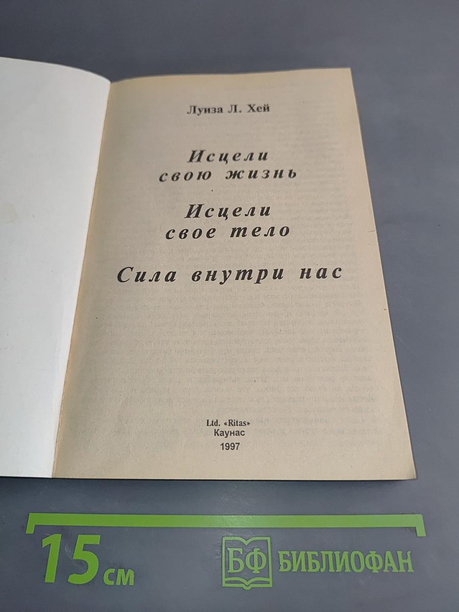 Исцели свою жизнь. Исцели свое тело. Сила внутри нас