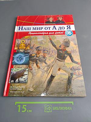 Наш мир от А до Я. Энциклопедия для детей. Том 6