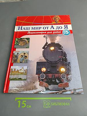 Наш мир от А до Я. Энциклопедия для детей. Том 5