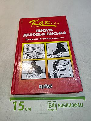 Как... писать деловые письма. Практическое руководство для всех