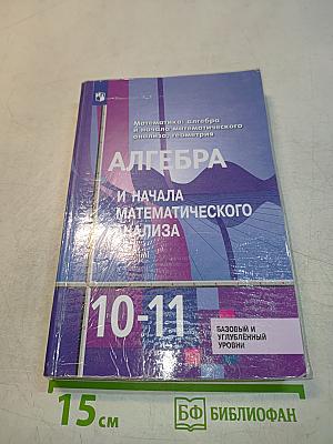 Алгебра и начала математического анализа. 10-11 классы. Учебник. Базовый и углубленный уровни