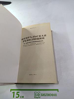 Февральская революция в воспоминаниях придворных, генералов, монархистов и членов временного правительства. Книга 1