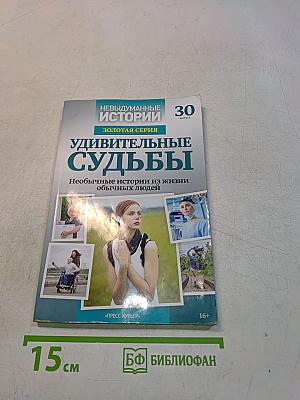 Удивительные судьбы. Невыдуманные истории. Золотая серия. Выпуск 30