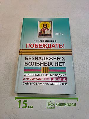 Побеждать! Безнадежных больных нет. Универсальная методика с примерами исцеления самых тяжких болезней