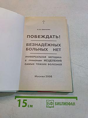 Побеждать! Безнадежных больных нет. Универсальная методика с примерами исцеления самых тяжких болезней