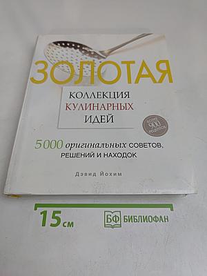 Золотая коллекция кулинарных идей. 5000 оригинальных советов, решений и находок