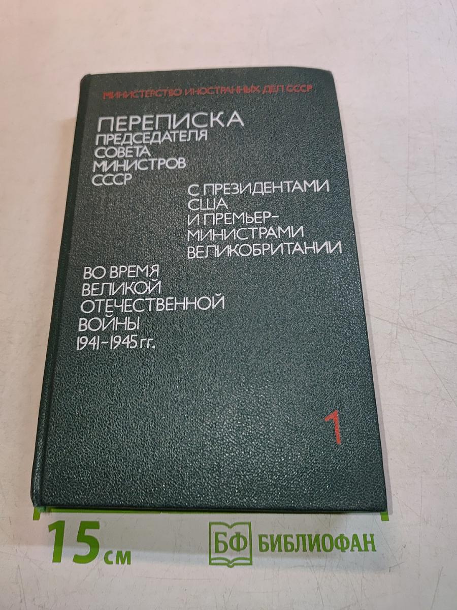 Переписка председателя Совета министров СССР с президентами США и премьер-министрами Великобритании во время Великой Отечественной войны 1941-1945 гг. Том первый