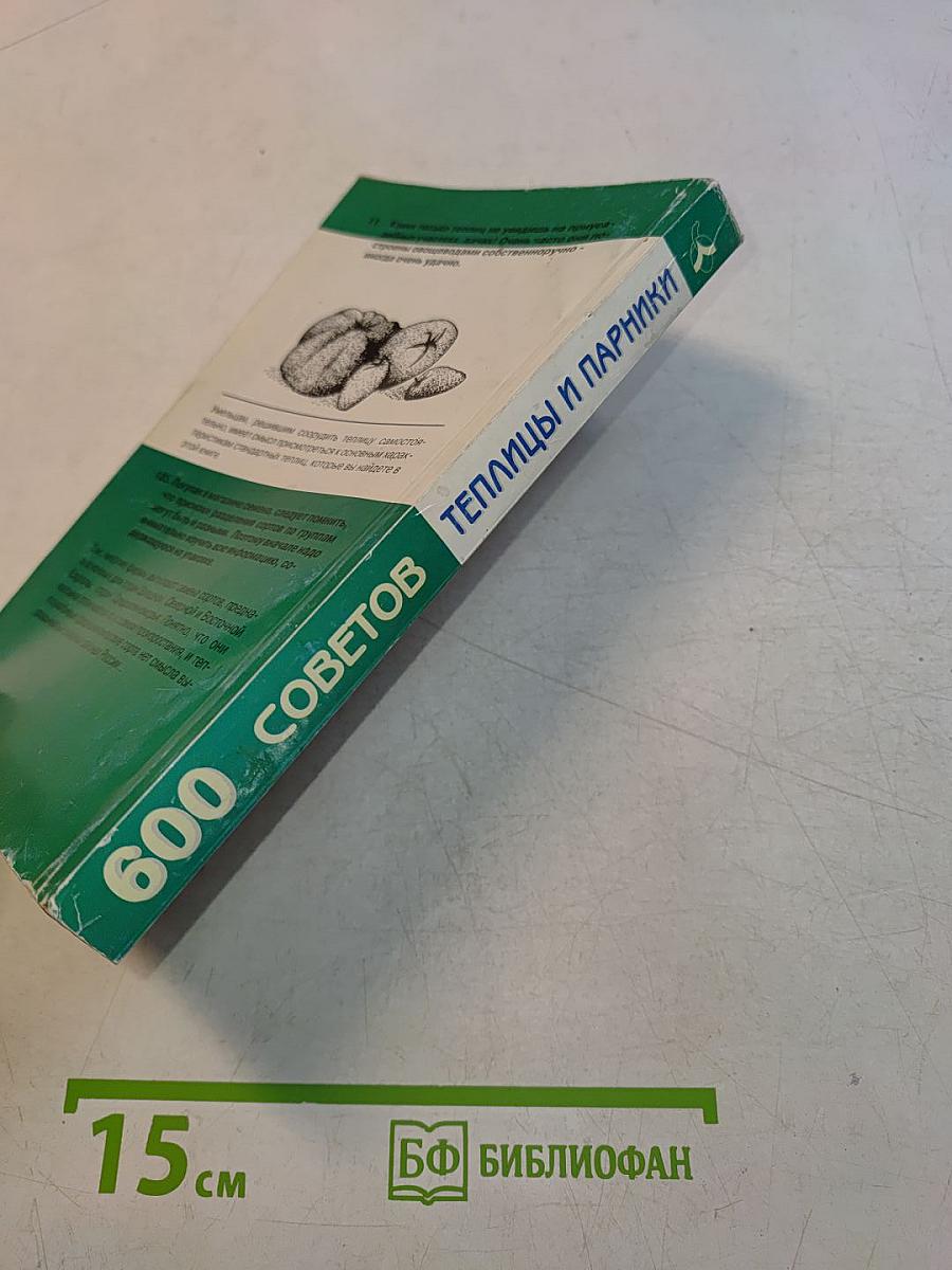 600 практических советов. Теплицы и парники