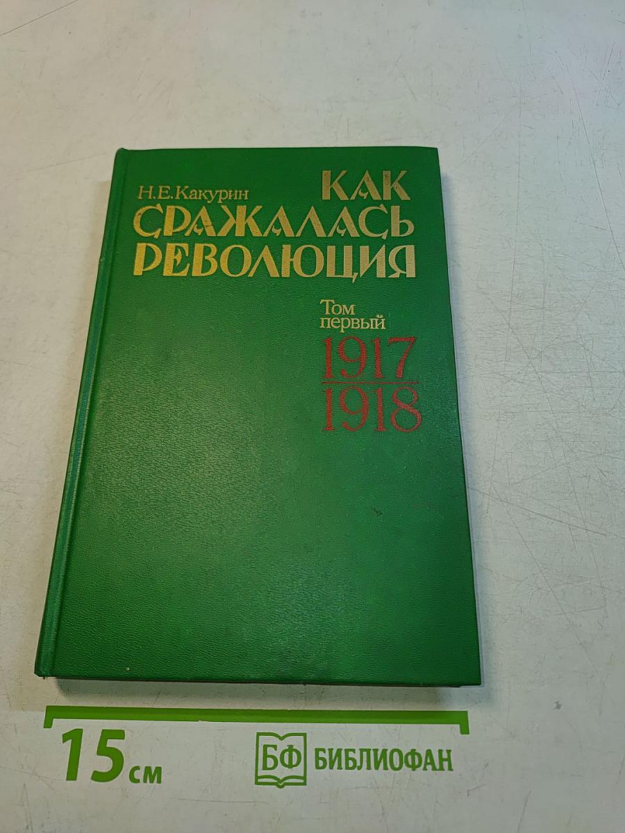 Как сражалась революция. Том первый 1917-1918