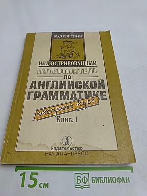 Иллюстрированный путеводитель по английской грамматике. Экспресс-курс. Книга 1