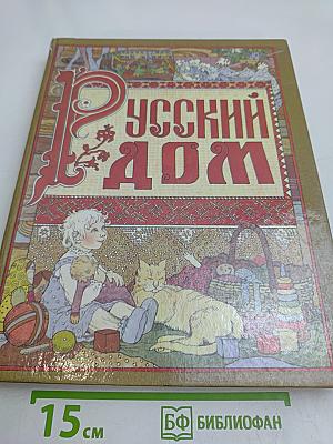 Русский дом. Книга о том, как семью заводить и детей растить