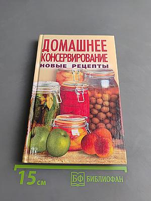 Домашнее консервирование. Новые рецепты