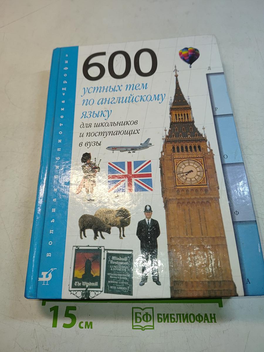 600 устных тем по английскому языку для школьников и поступающих в вузы