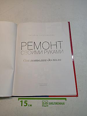 Ремонт своими руками. От потолка до пола