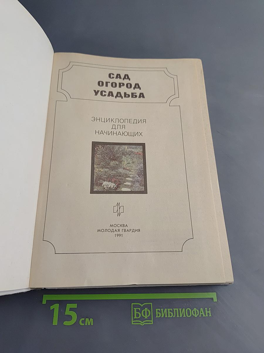 Сад. Огород. Усадьба: Энциклопедия для начинающих