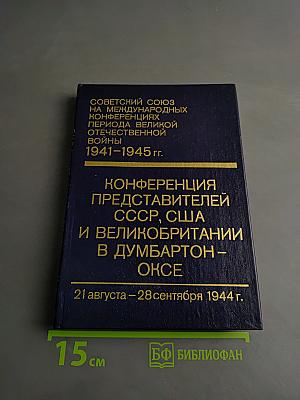 Советский Союз на международных конференциях периода Великой Отечественной войны 1941-1945 гг. Том III. Конференция представителей СССР, США и Великобритании в Думбартон-Оксе (21 августа – 28 сентября 1944 г.). Сборник документов