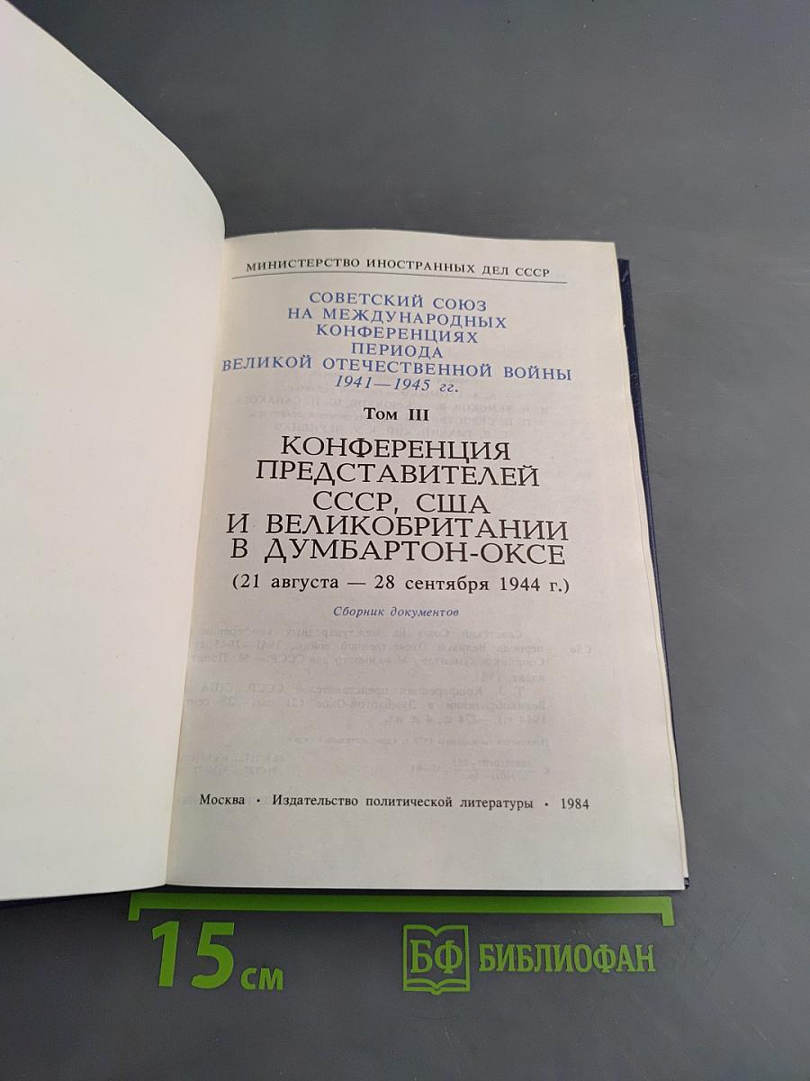 Советский Союз на международных конференциях периода Великой Отечественной войны 1941-1945 гг. Том III. Конференция представителей СССР, США и Великобритании в Думбартон-Оксе (21 августа – 28 сентября 1944 г.). Сборник документов