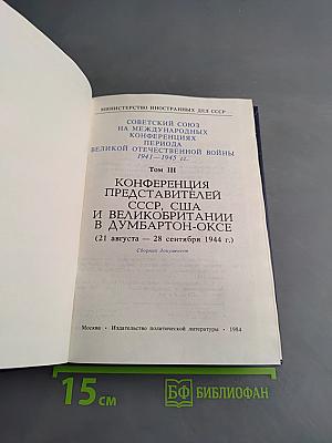 Советский Союз на международных конференциях периода Великой Отечественной войны 1941-1945 гг. Том III. Конференция представителей СССР, США и Великобритании в Думбартон-Оксе (21 августа – 28 сентября 1944 г.). Сборник документов