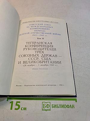 Советский союз на международных конференциях периода Великой Отечественной войны 1941-1945 гг. Тегеранская конференция руководителей трех союзных держав – СССР, США и Великобритании 28 ноября – 1 декабря 1943 г. Том II