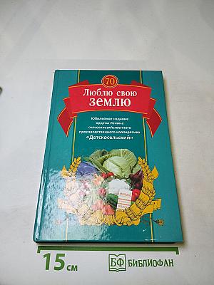 Люблю свою землю. Юбилейное издание Ордена Ленина сельскохозяйственного производственного кооператива «Детскосельский»