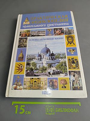 Практическая энциклопедия православного христианина. Основы церковной жизни