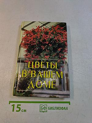 Цветы в вашем доме. Практические советы по комнатному цветоводству