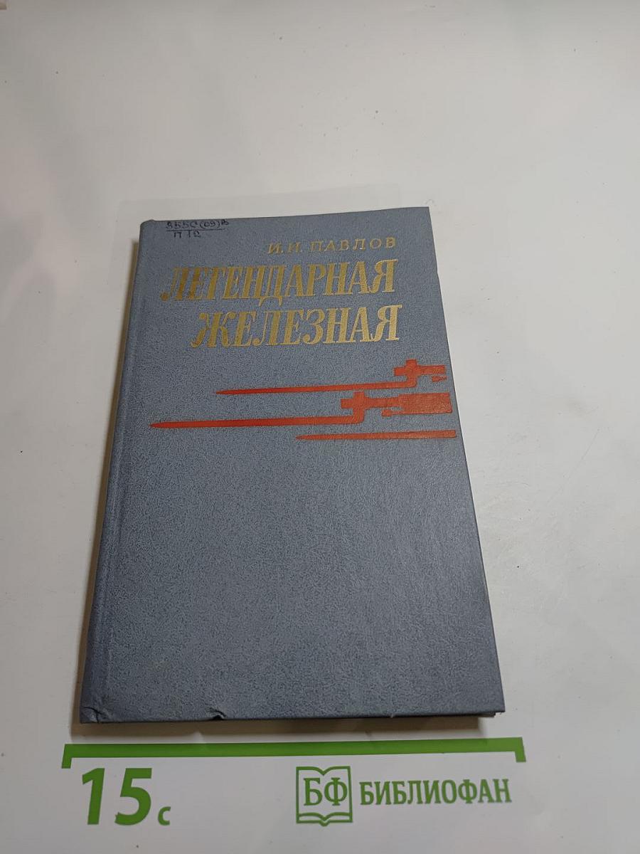 Легендарная Железная: Боевой путь мотострелковой Самаро-Ульяновской, Бердичевской Железной ордена Октябрьской Революции, трижды Краснознаменной, орденов Суворова и Богдана Хмельницкого дивизии