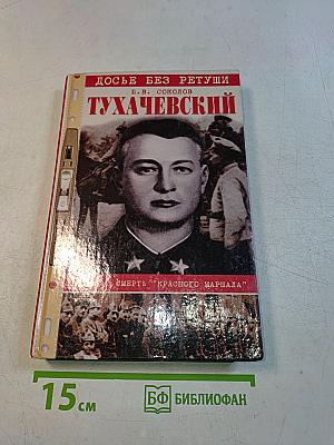 Тухачевский. Досье без ретуши. Жизнь и смерть "Красного маршала"