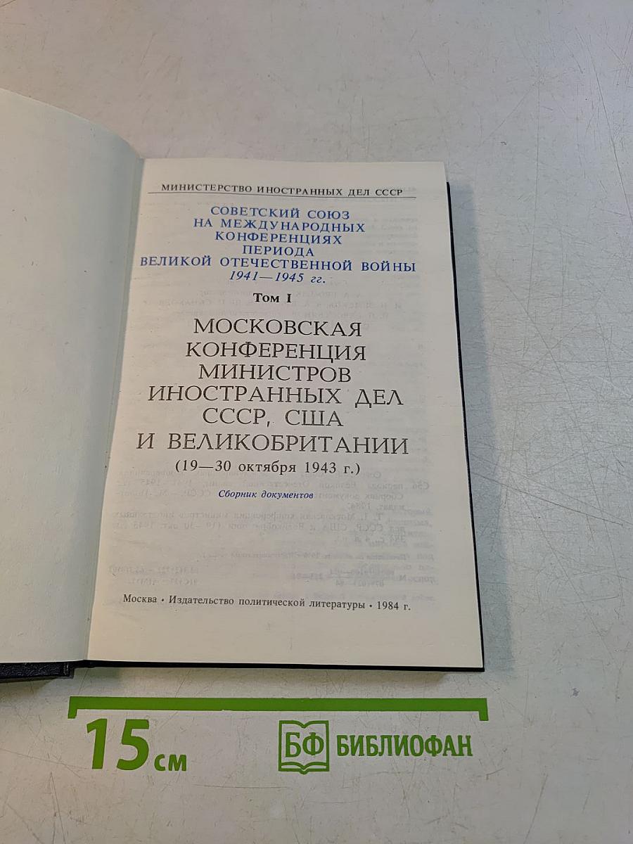 Московская конференция министров иностранных дел СССР, США и Великобритании 19-30 октября 1943 г. Том I. Сборник документов