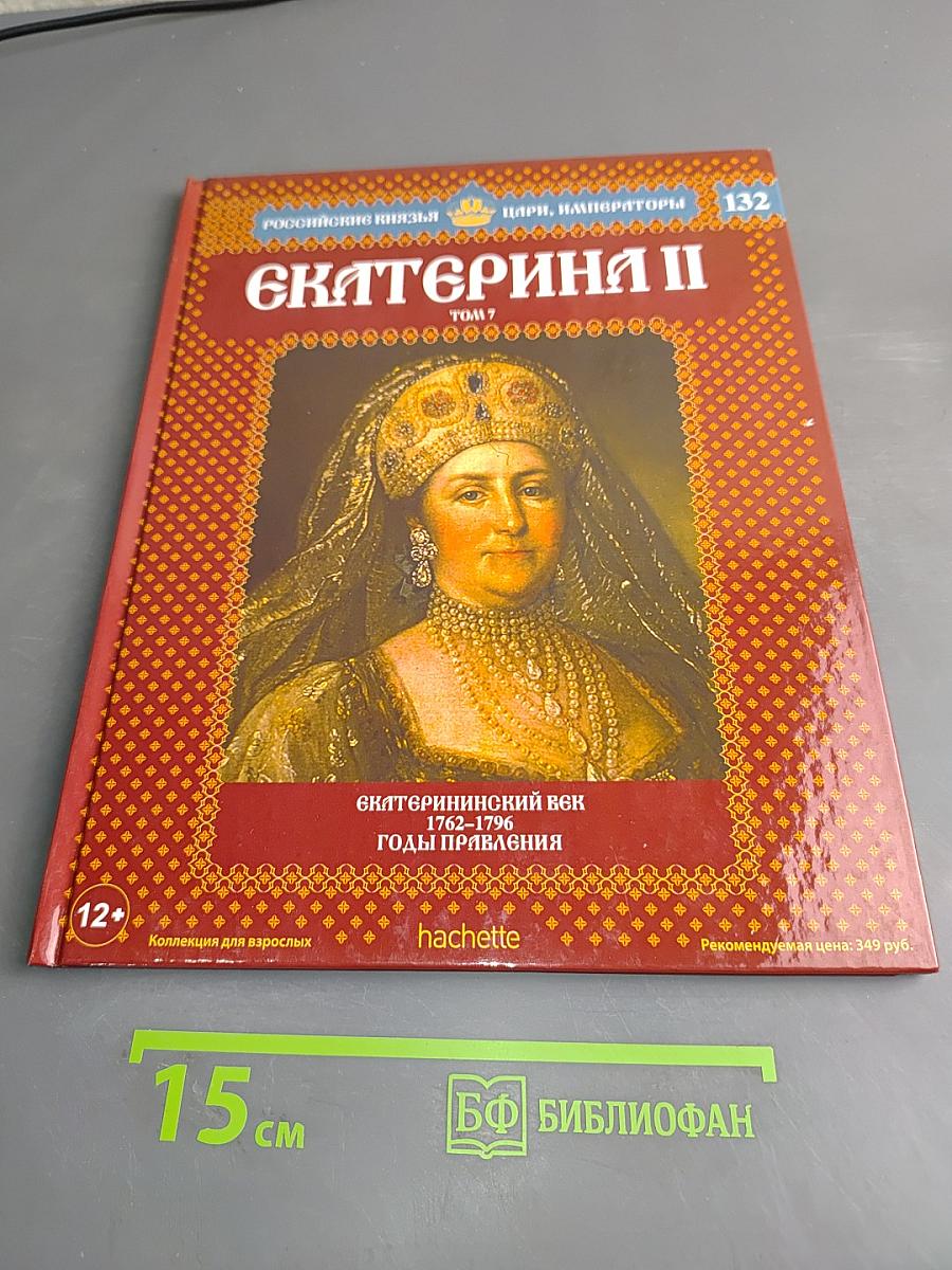 Екатерина II. Екатерининский век. 1762-1796. Годы правления. Том 7