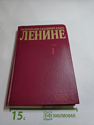 Воспоминания о Владимире Ильиче Ленине. Том 1