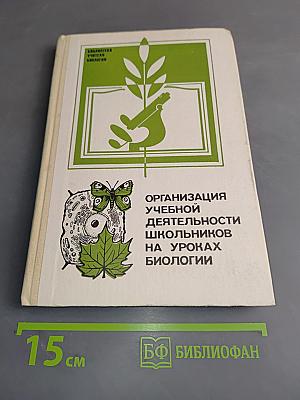 Организация учебной деятельности школьников на уроках биологии