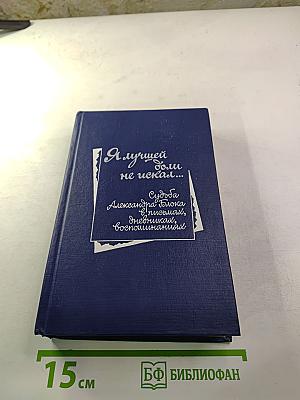 Я лучшей доли не искал... Судьба Александра Блока в письмах, дневниках, воспоминаниях