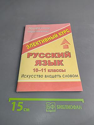 Русский язык. 10-11 классы. Искусство владеть словом. Элективный курс