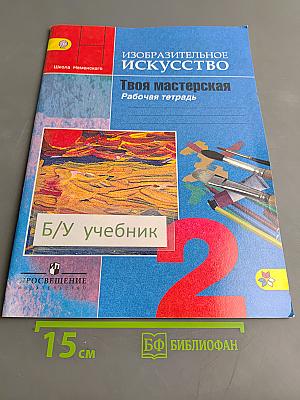 Изобразительное искусство. Твоя мастерская. Рабочая тетрадь. 2 класс