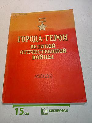 Города-герои Великой Отечественной войны. Атлас