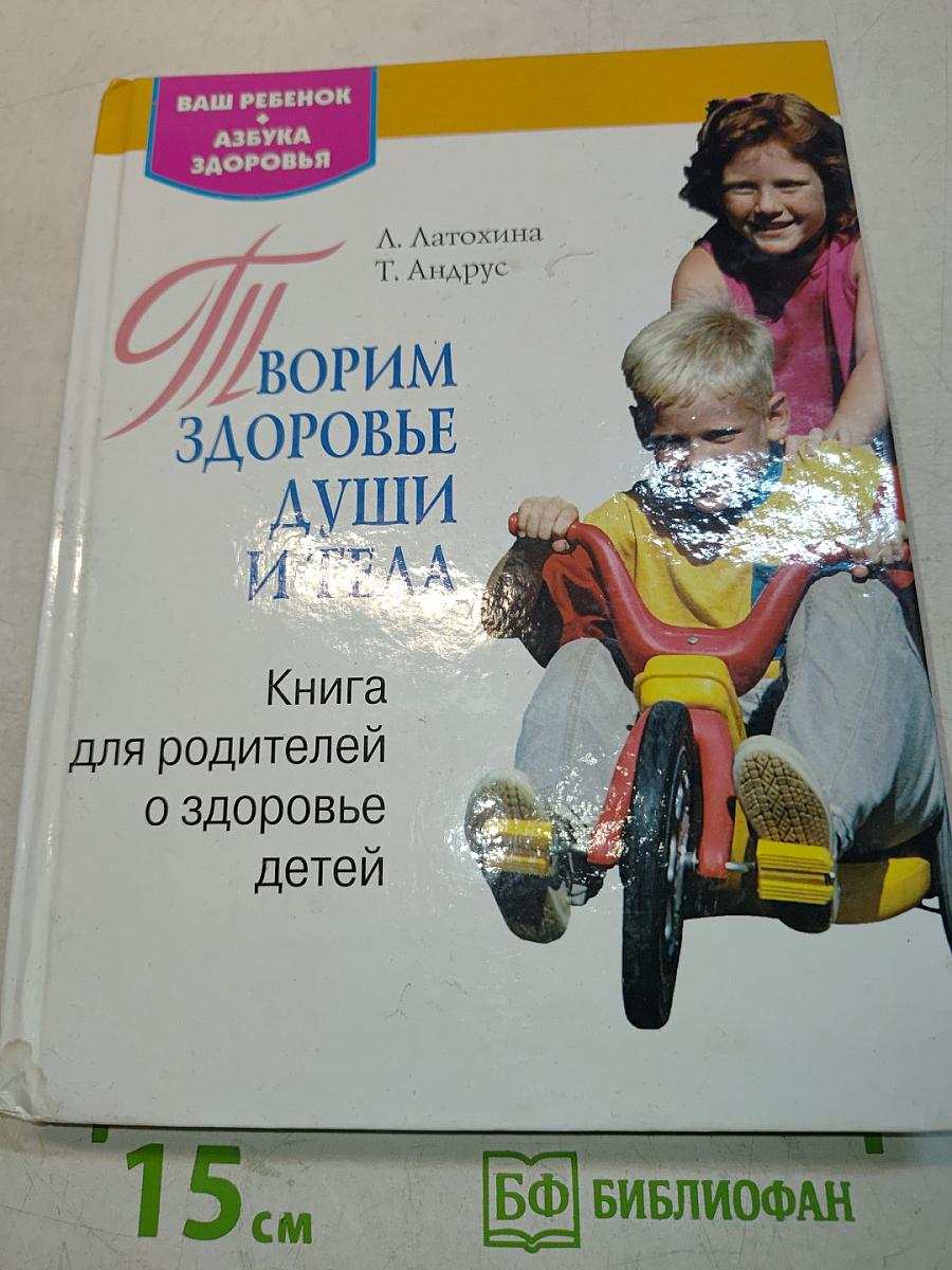 Творим здоровье души и тела. Книга для родителей о здоровье детей