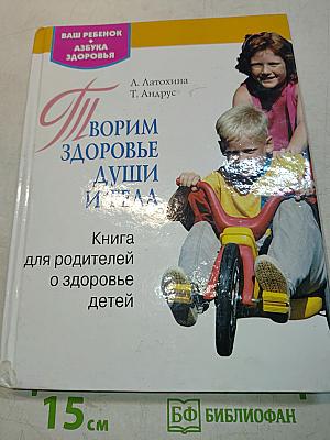 Творим здоровье души и тела. Книга для родителей о здоровье детей