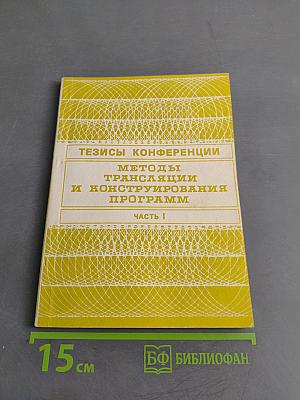 Методы трансляции и конструирования программ. Часть I. Тезисы докладов Всесоюзной конференции 23-29 ноября 1988 г., г. Новосибирск