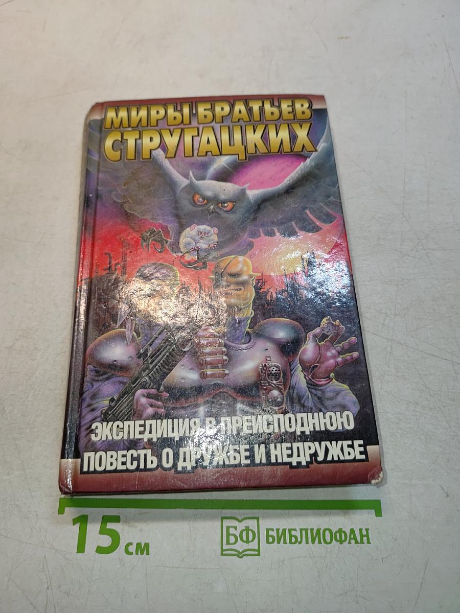 Миры братьев Стругацких. Экспедиция в преисподнюю. Повесть о дружбе и недружбе