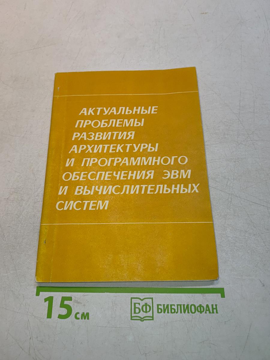 Актуальные проблемы развития архитектуры и программного обеспечения ЭВМ и вычислительных систем