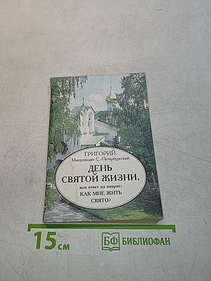 День святой жизни, или Ответ на вопрос: Как мне жить свято?