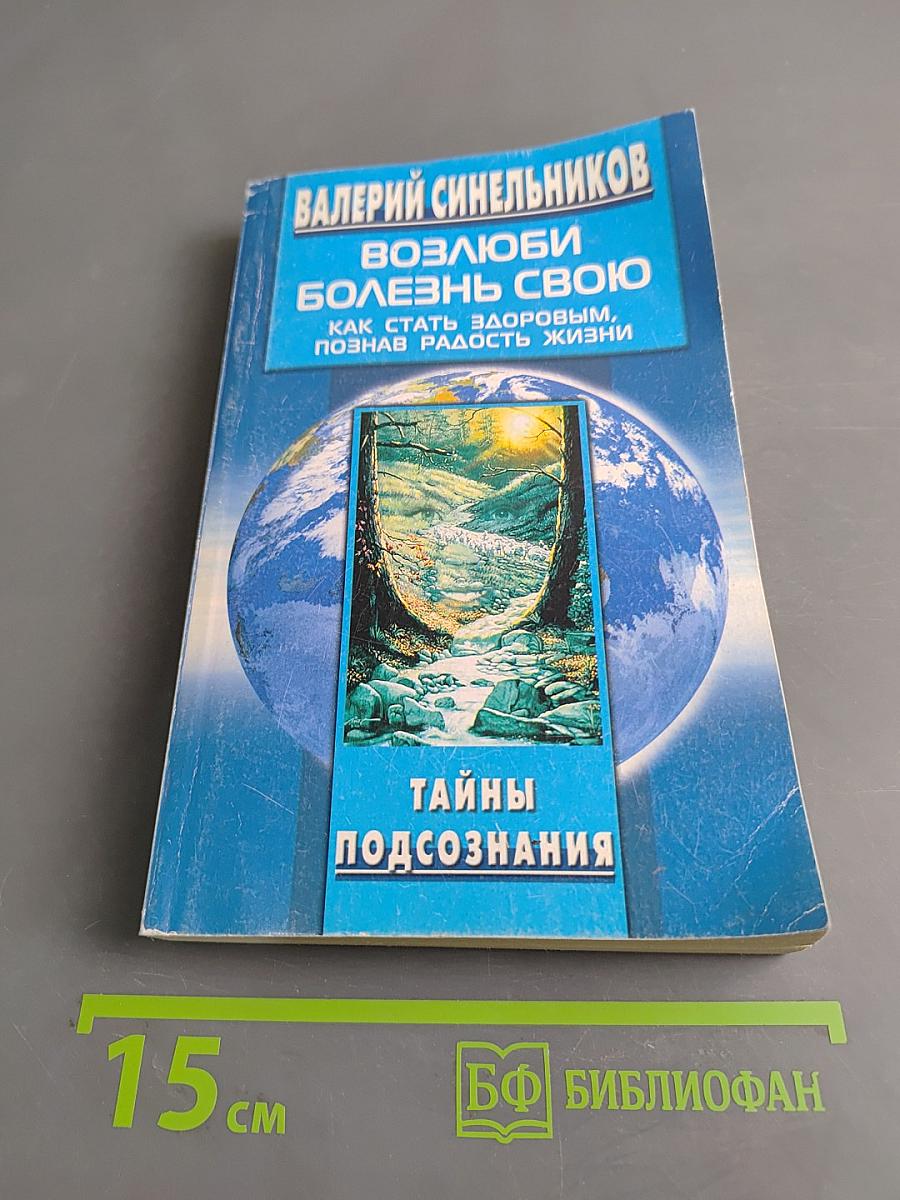 Возлюби болезнь свою. Как стать здоровым, познав радость жизни