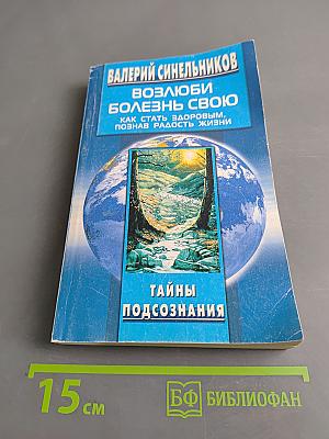 Возлюби болезнь свою. Как стать здоровым, познав радость жизни