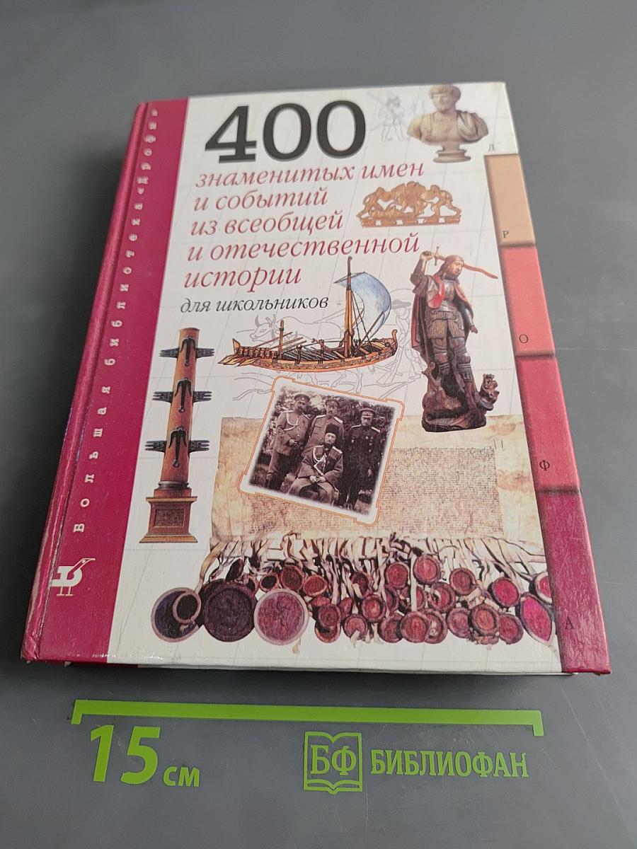 400 знаменитых имен и событий из всеобщей и отечественной истории для школьников